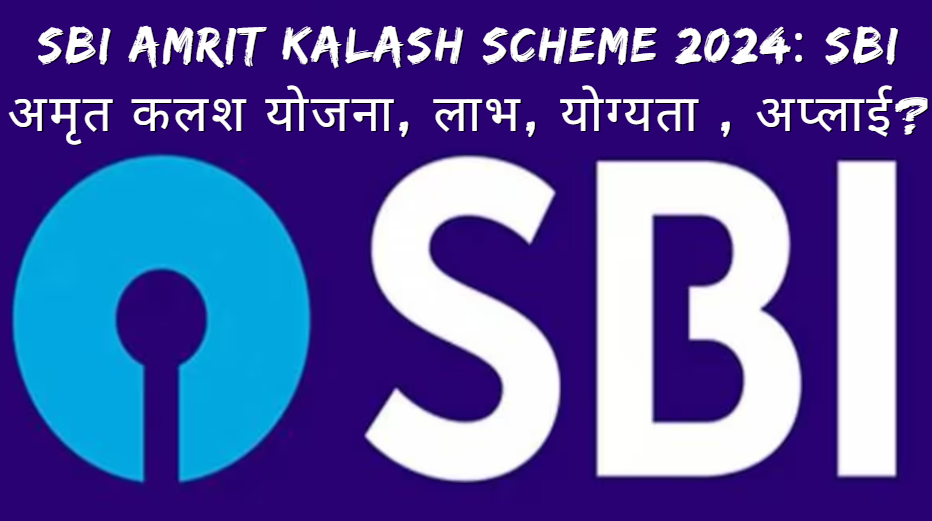 SBI Amrit Kalash Scheme 2024: SBI अमृत कलश योजना, लाभ, योग्यता , अप्लाई?