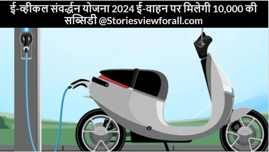 E-vehicle Smvrdhan Yojana 2024, ई-व्हीकल संवर्द्धन योजना 2024 ई-वाहन पर मिलेगी 10,000 की सब्सिडी @Storiesviewforall.com
