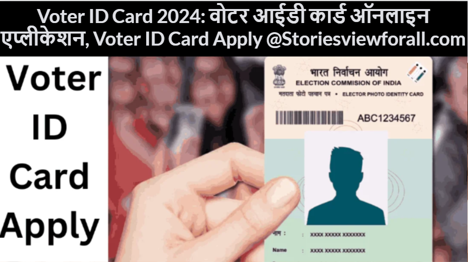 Voter ID Card 2024: वोटर आईडी कार्ड ऑनलाइन एप्लीकेशन, Voter ID Card Apply @Storiesviewforall.com