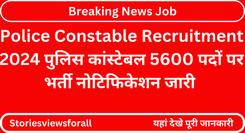 Police Constable Recruitment 2024 पुलिस कांस्टेबल 5600 पदों पर भर्ती नोटिफिकेशन जारी